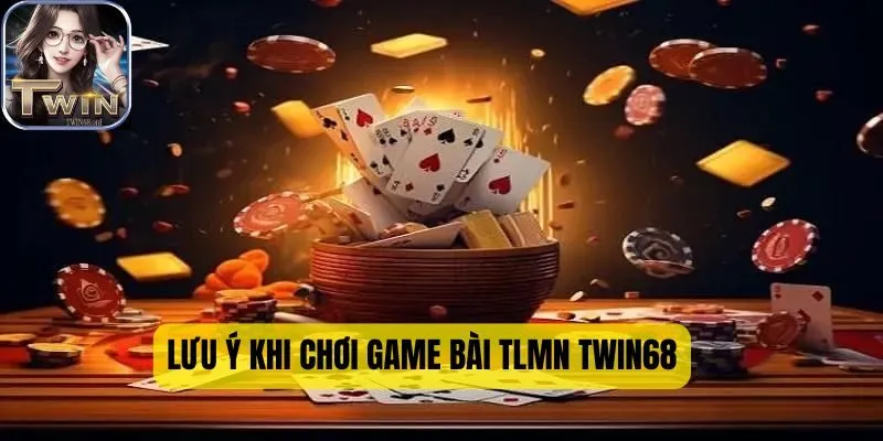 Một số lưu ý giúp bạn chơi tốt hơn trong game bài TLMN TWIN68