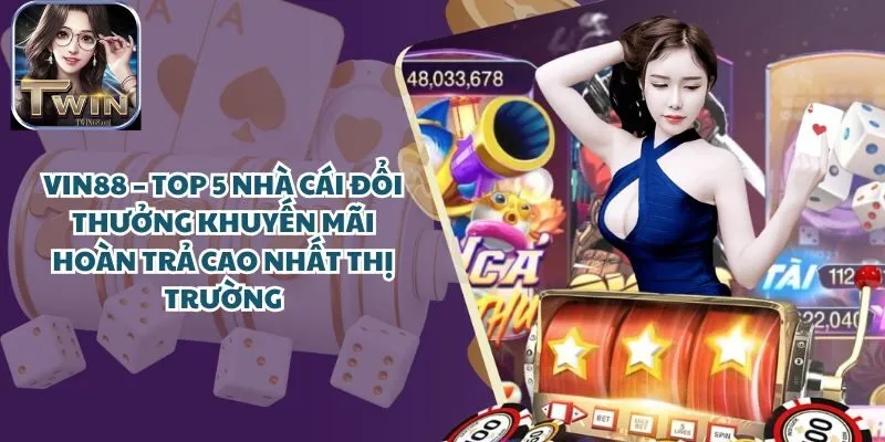 Vin88 – Top 5 Cổng Game đổi thưởng khuyến mãi hoàn trả cao nhất thị trường